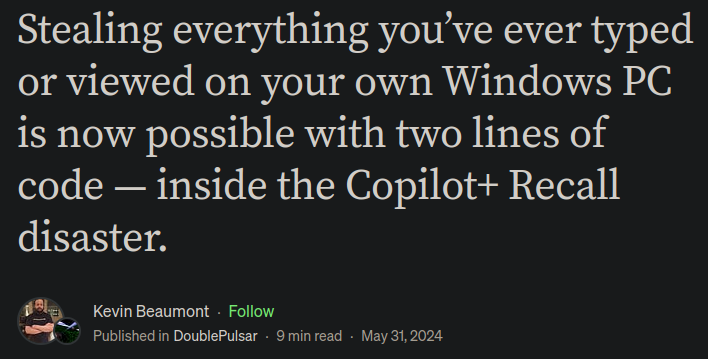 Kevin Beaumont headline: Stealing everything you’ve ever typed or viewed on your own Windows PC is now possible with two lines of code — inside the Copilot+ Recall disaster.