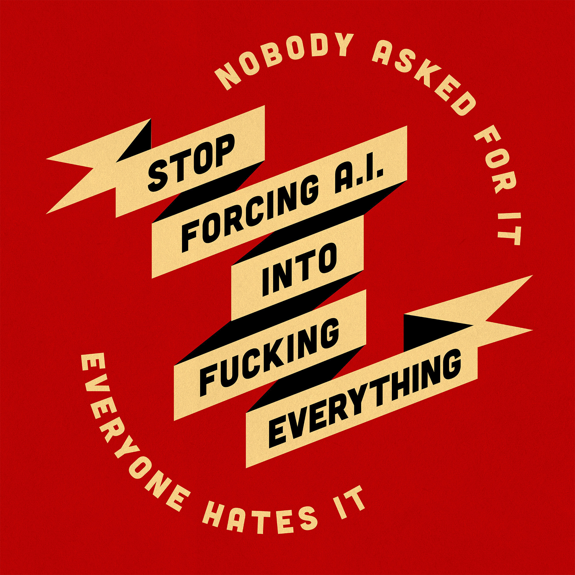 red banner with yellow text, in propaganda style: stop forcing AI into fucking everything. Nobody asked for it. Everyone hates it.